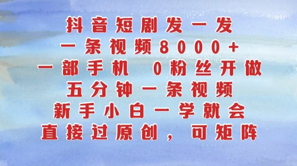 抖音短剧发一发，五分钟一条视频，新手小白一学就会，只要一部手机，0粉丝即可操作-有道资源网