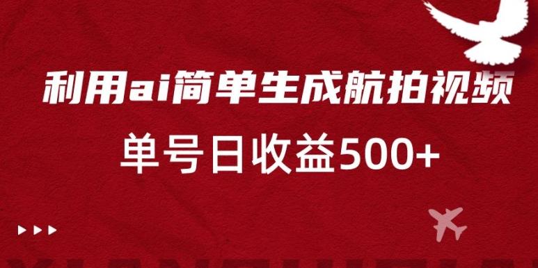 利用ai简单复制粘贴，生成航拍视频，单号日收益500+【揭秘】-有道资源网