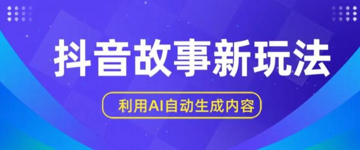 抖音故事新玩法，利用AI自动生成原创内容，新手日入一到三张【揭秘】-有道资源网