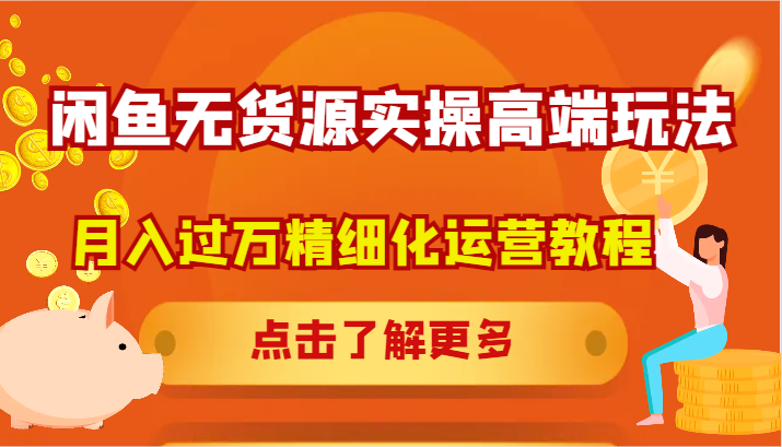 闲鱼无货源实操高端玩法，月入过万精细化运营教程-有道资源网