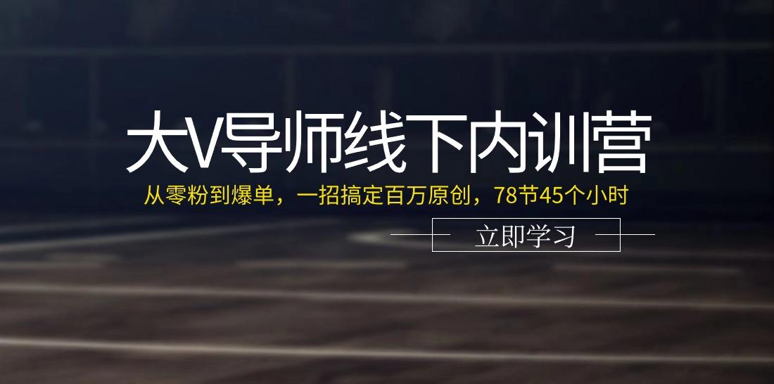 大V导师线下内训营：从零粉到爆单，一招搞定百万原创(78节45个小时)-有道资源网