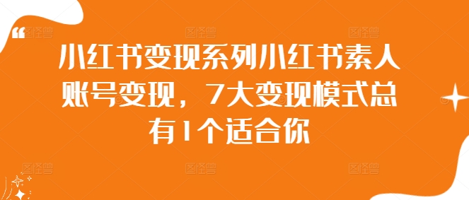 小红书变现系列小红书素人账号变现，7大变现模式总有1个适合你-有道资源网