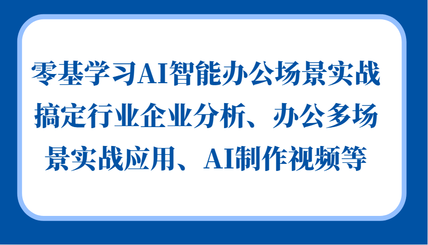 零基学习AI智能办公场景实战，搞定行业企业分析、办公多场景实战应用、AI制作视频等-有道资源网