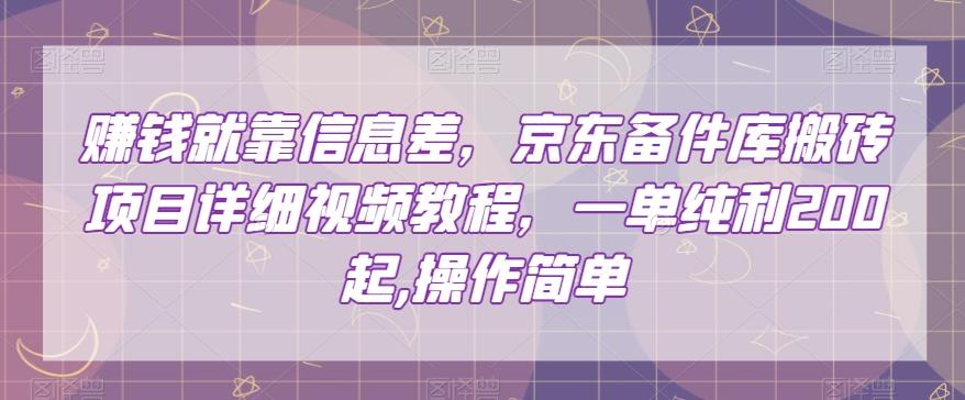 赚钱就靠信息差，京东备件库搬砖项目详细视频教程，一单纯利200，操作简单【揭秘】-有道资源网