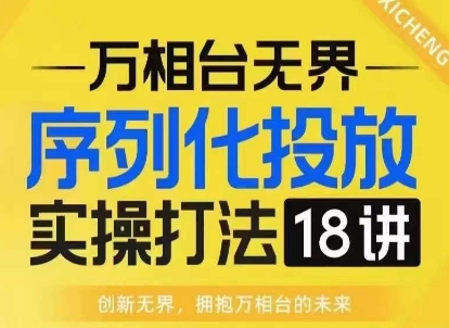 【万相台无界】序列化投放实操18讲线上实战班，淘系电商人的必修课-有道资源网