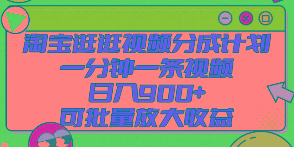 淘宝逛逛视频分成计划，一分钟一条视频， 日入900+，可批量放大收益-有道资源网