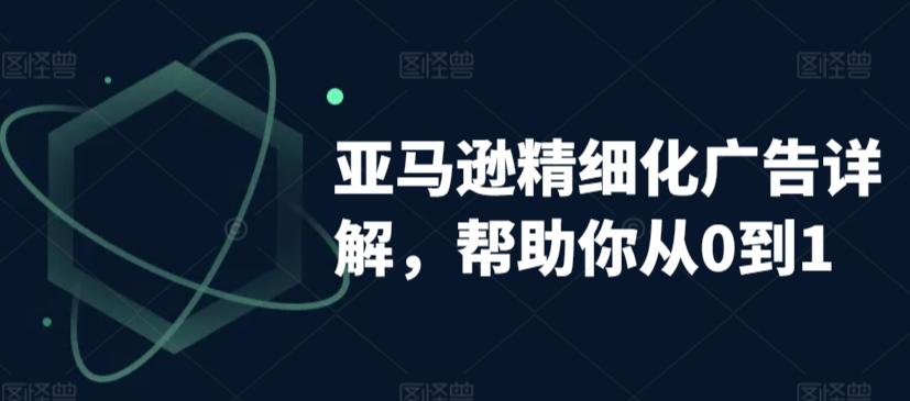 亚马逊精细化广告详解，帮助你从0到1，自动广告权重解读、手动广告打法详解-有道资源网