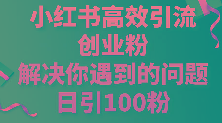 小红书高效引流创业粉，解决你遇到的问题，日引100粉-有道资源网