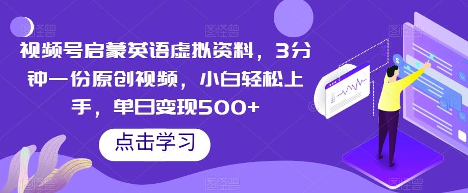 视频号启蒙英语虚拟资料，3分钟一份原创视频，小白轻松上手，单日变现500+【揭秘】-有道资源网