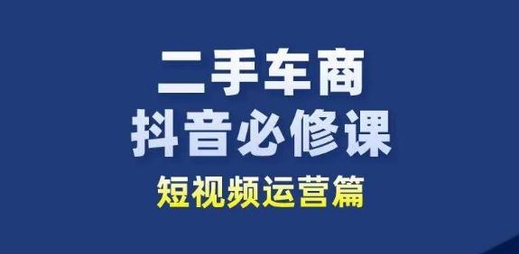 二手车商抖音必修课短视频运营，二手车行业从业者新赛道-有道资源网