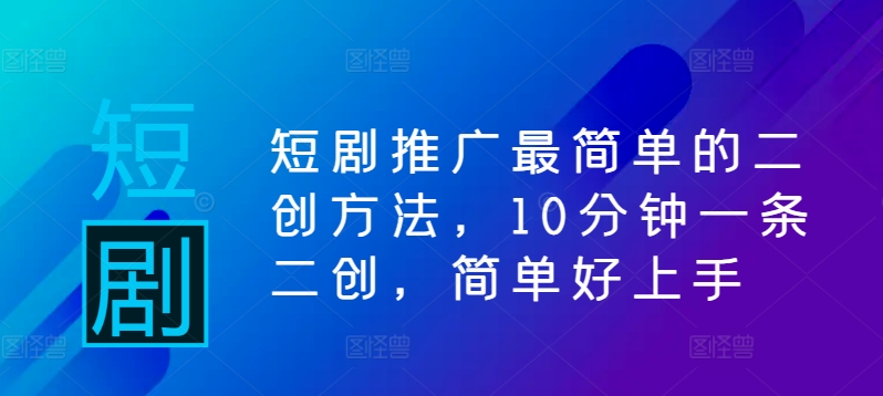 短剧推广最简单的二创方法，10分钟一条二创，简单好上手-有道资源网