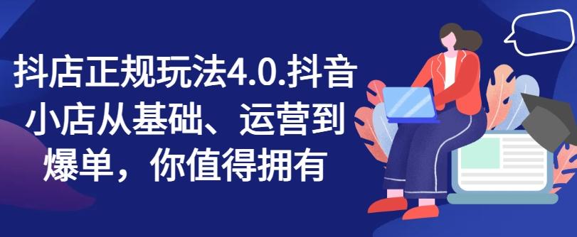 抖店正规玩法4.0，抖音小店从基础、运营到爆单，你值得拥有-有道资源网