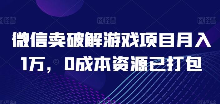 微信卖破解游戏项目月入1万，0成本资源已打包【揭秘】-有道资源网