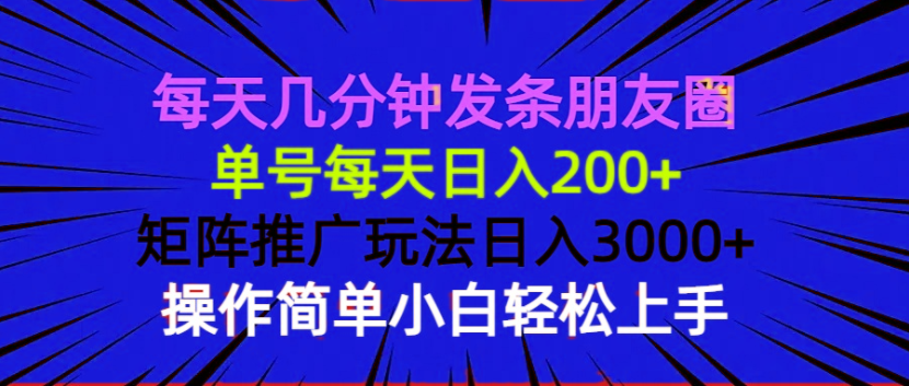 每天几分钟发条朋友圈 单号每天日入200+ 矩阵推广玩法日入3000+ 操作简…-有道资源网