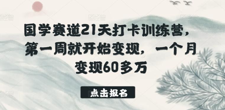 国学赛道21天打卡训练营，第一周就开始变现，一个月变现60多万-有道资源网