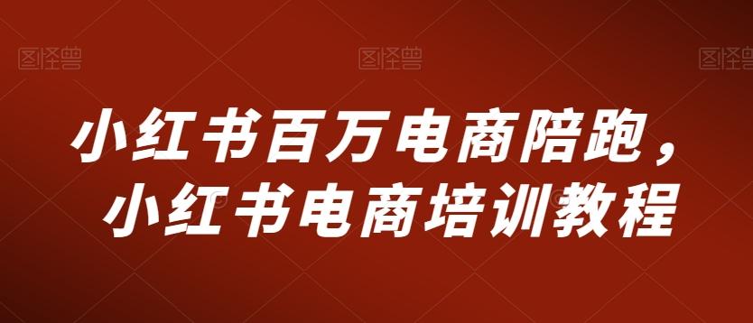 小红书百万电商陪跑，小红书电商培训教程-有道资源网