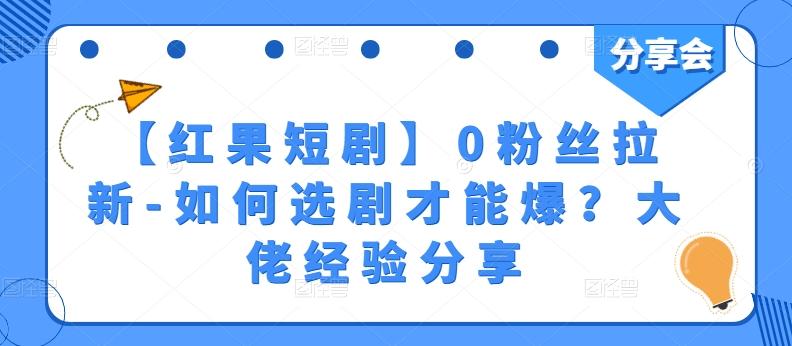 【红果短剧】0粉丝拉新-如何选剧才能爆？大佬经验分享-有道资源网