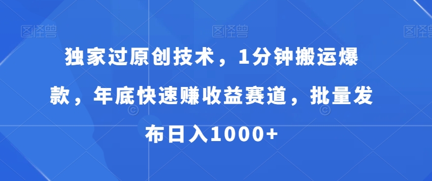 独家过原创技术，1分钟搬运爆款，年底快速赚收益赛道，批量发布日入1000+【揭秘】-有道资源网