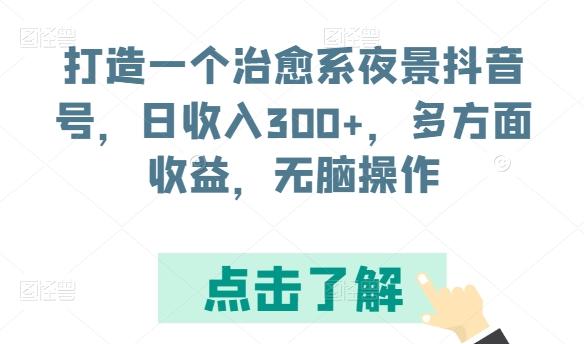 打造一个治愈系夜景抖音号，日收入300+，多方面收益，无脑操作【揭秘】-有道资源网