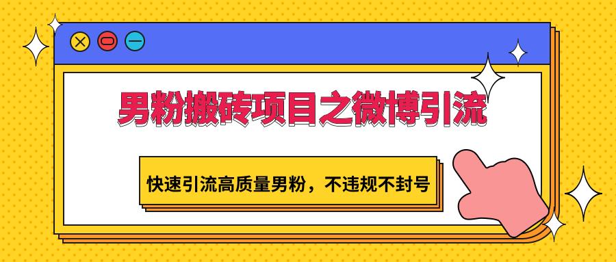 男粉搬砖项目之微博引流，快速引流高质量男粉，不违规不封号-有道资源网