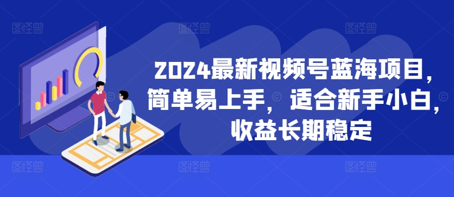 2024最新视频号蓝海项目，简单易上手，适合新手小白，收益长期稳定-有道资源网