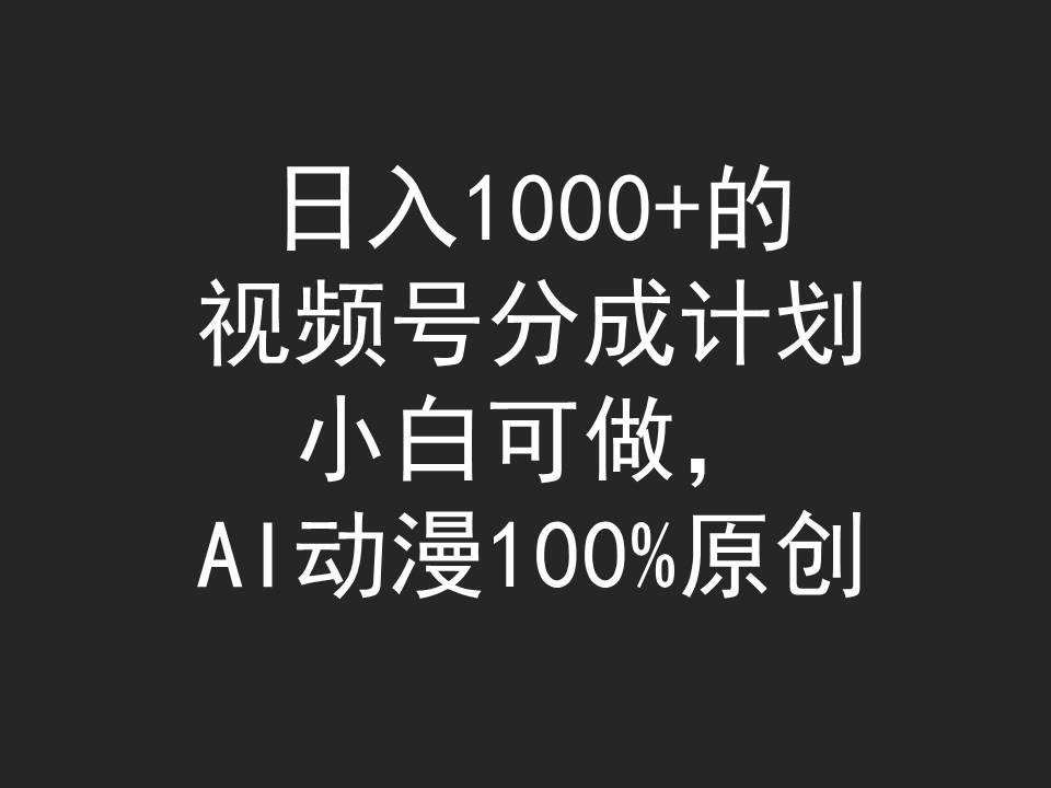 (9653期)日入1000+的视频号分成计划，小白可做，AI动漫100%原创-有道资源网