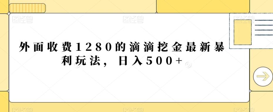 外面收费1280的滴滴挖金最新暴利玩法，日入500+-有道资源网