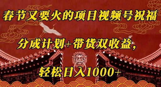 春节又要火的项目视频号祝福，分成计划+带货双收益，轻松日入几张【揭秘】-有道资源网