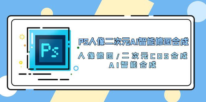 PS人像二次元AI智能修图 合成 人像修图/二次元 COS合成/AI 智能合成/100节-有道资源网