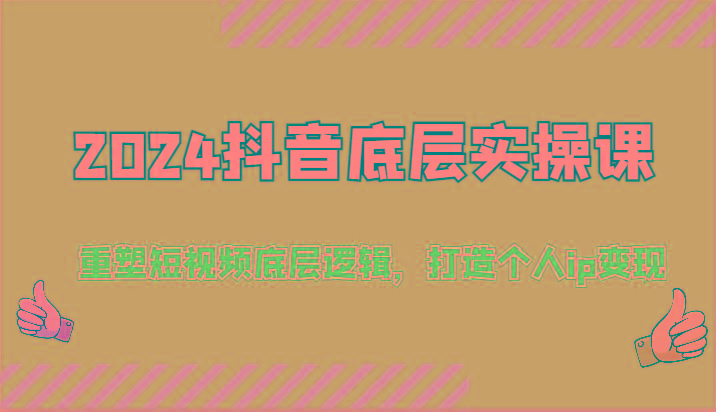 2024抖音底层实操课：重塑短视频底层逻辑，打造个人ip变现(52节)-有道资源网