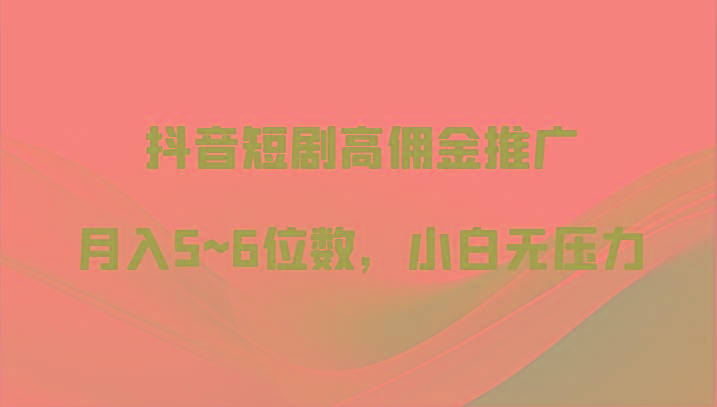 抖音短剧高佣金推广，月入5~6位数，小白无压力-有道资源网