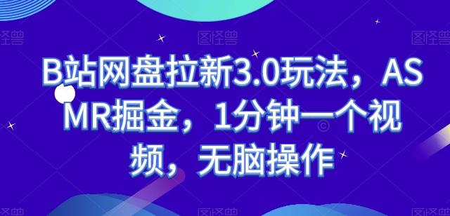 B站网盘拉新3.0玩法，ASMR掘金，1分钟一个视频，无脑操作【揭秘】-有道资源网