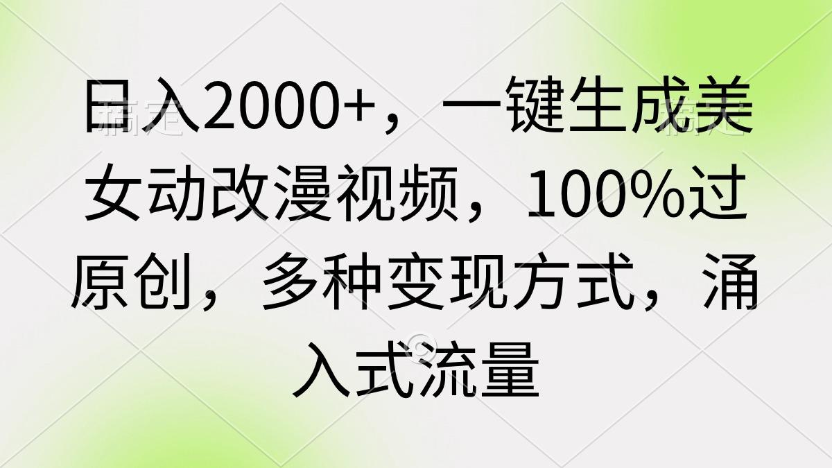 (9415期)日入2000+，一键生成美女动改漫视频，100%过原创，多种变现方式 涌入式流量-有道资源网