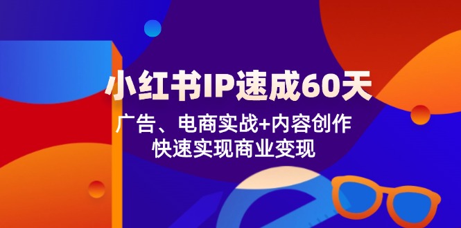 小红书 IP速成60天：广告、电商实战+内容创作，快速实现商业变现-有道资源网