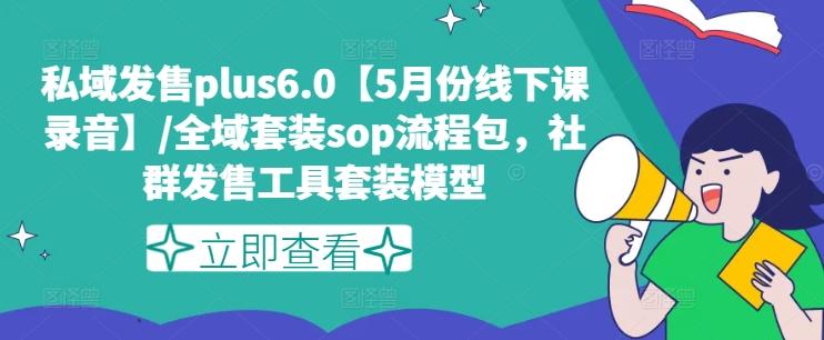 私域发售plus6.0【5月份线下课录音】/全域套装sop流程包，社群发售工具套装模型-有道资源网