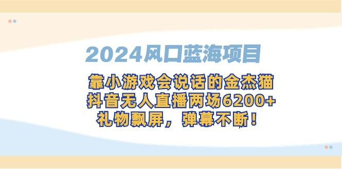 2024风口蓝海项目，靠小游戏会说话的金杰猫，抖音无人直播两场6200+，礼…-有道资源网