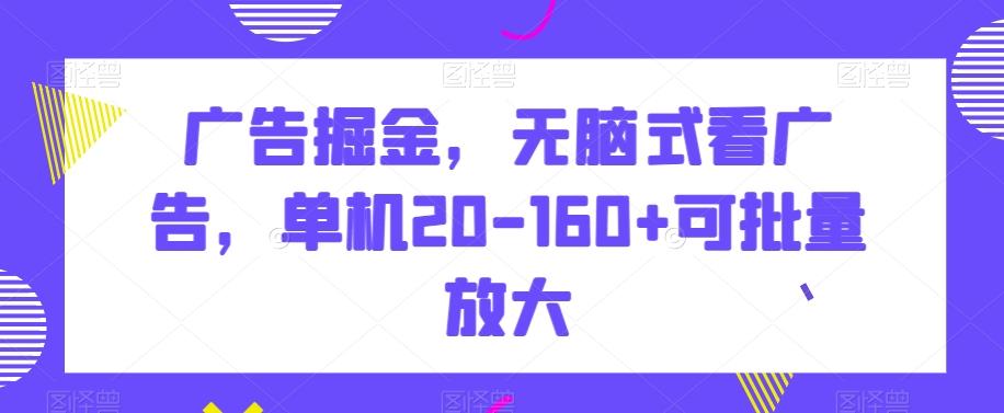 广告掘金，无脑式看广告，单机20-160+可批量放大【揭秘】-有道资源网