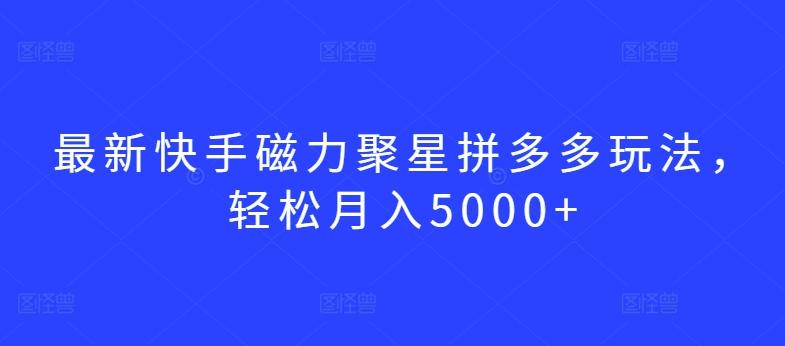 最新快手磁力聚星拼多多玩法，轻松月入5000+【揭秘】-有道资源网