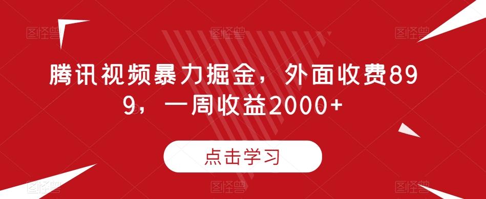 腾讯视频暴力掘金，外面收费899，一周收益2000+【揭秘】-有道资源网