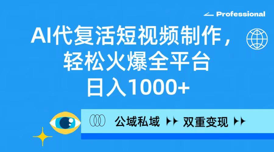 (9359期)AI代复活短视频制作，轻松火爆全平台，日入1000+，公域私域双重变现方式-有道资源网