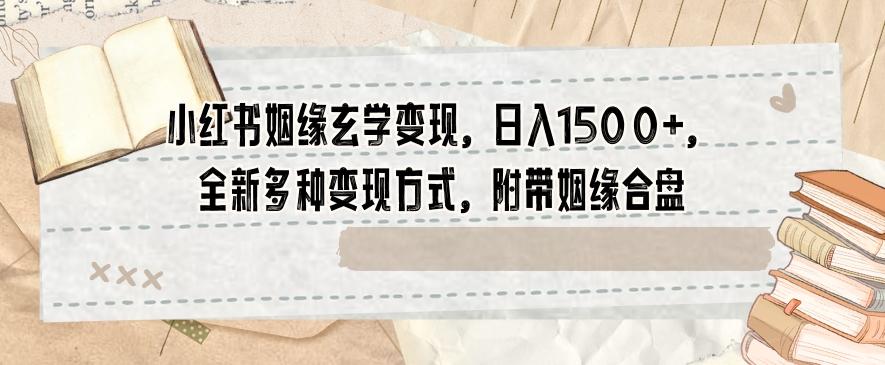 小红书姻缘玄学变现，日入1500+，全新多种变现方式，附带姻缘合盘【揭秘】-有道资源网