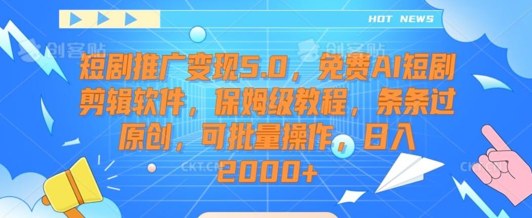 短剧推广变现5.0，免费AI短剧剪辑软件，保姆级教程，条条过原创，可批量操作，日入2000+【揭秘】-有道资源网