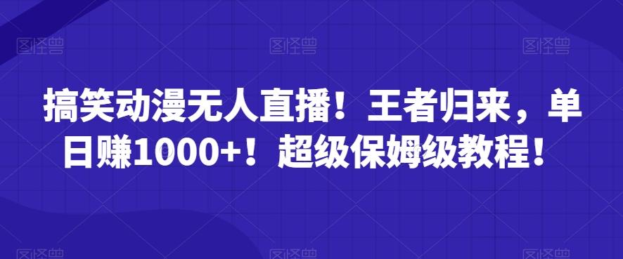 搞笑动漫无人直播！王者归来，单日赚1000+！超级保姆级教程！-有道资源网