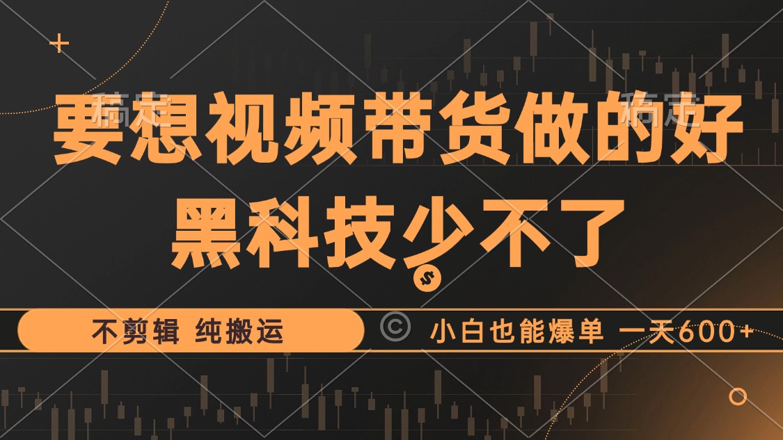 抖音视频带货最暴力玩法，利用黑科技 不剪辑 纯搬运，小白也能爆单，单…-有道资源网