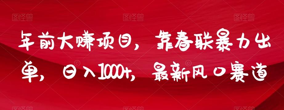 年前大赚项目，靠春联暴力出单，日入1000+，最新风口赛道【揭秘】-有道资源网