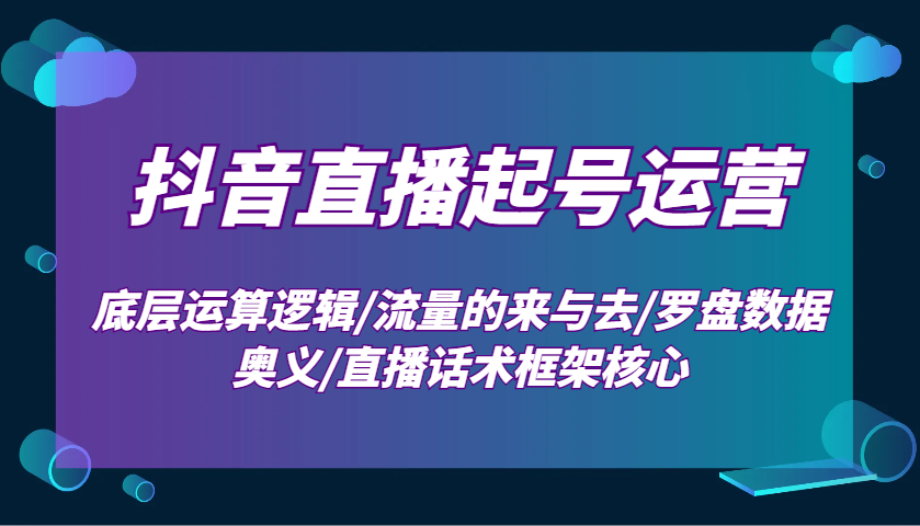 抖音直播起号运营：底层运算逻辑/流量的来与去/罗盘数据奥义/直播话术框架核心-有道资源网