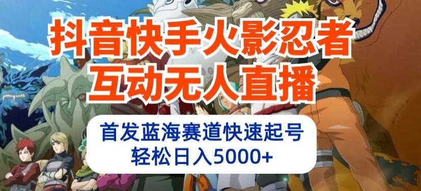 抖音快手火影忍者互动无人直播，首发蓝海赛道快速起号，轻松日入5000+【揭秘】-有道资源网