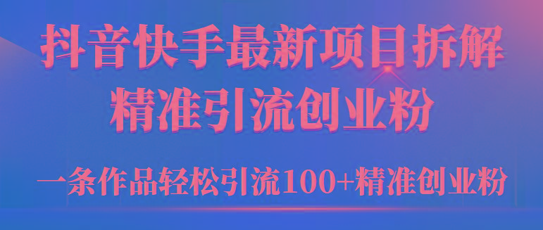 (9447期)2024年抖音快手最新项目拆解视频引流创业粉，一天轻松引流精准创业粉100+-有道资源网