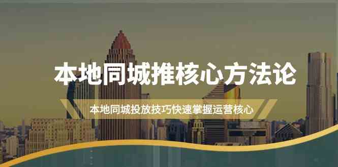 本地同城推核心方法论，本地同城投放技巧快速掌握运营核心(19节课)-有道资源网