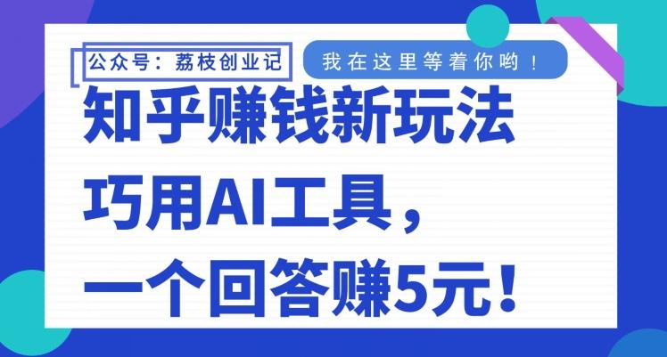 知乎赚钱新玩法，巧用AI工具，一个回答赚5元-有道资源网